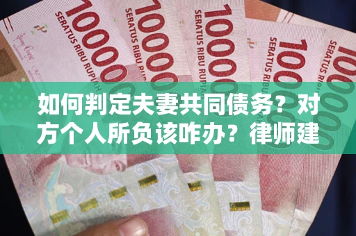 济南如何判定夫妻共同债务？对方个人所负该咋办？律师建议