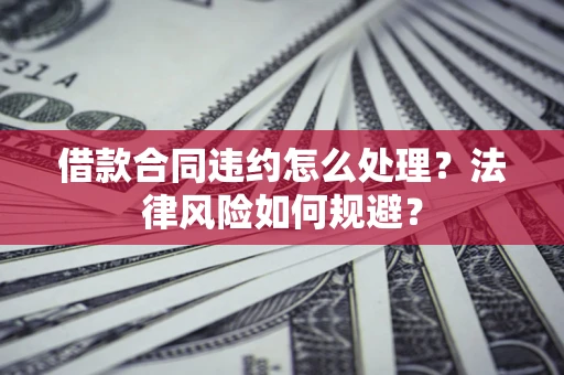 济南借款合同违约怎么处理？法律风险如何规避？
