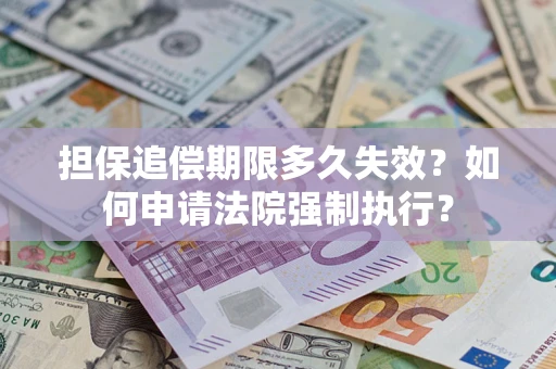 济南担保追偿期限多久失效？如何申请法院强制执行？