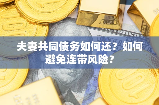 济南夫妻共同债务如何还？如何避免连带风险？