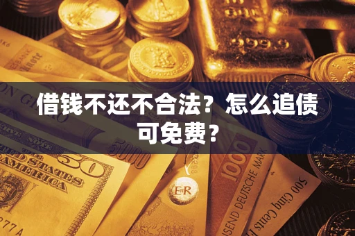 济南借钱不还不合法？怎么追债可免费？