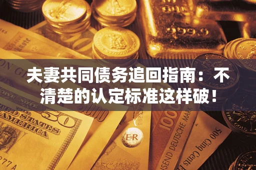 济南夫妻共同债务追回指南：不清楚的认定标准这样破！