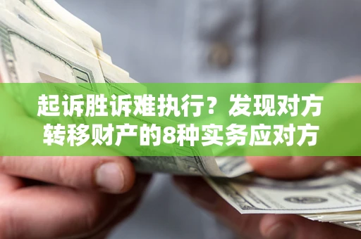 济南起诉胜诉难执行？发现对方转移财产的8种实务应对方案