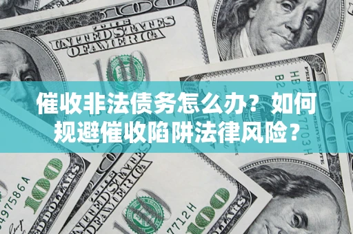 济南催收非法债务怎么办？如何规避催收陷阱法律风险？