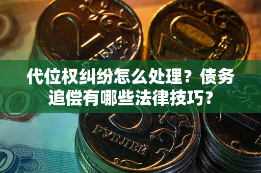 济南代位权纠纷怎么处理？债务追偿有哪些法律技巧？