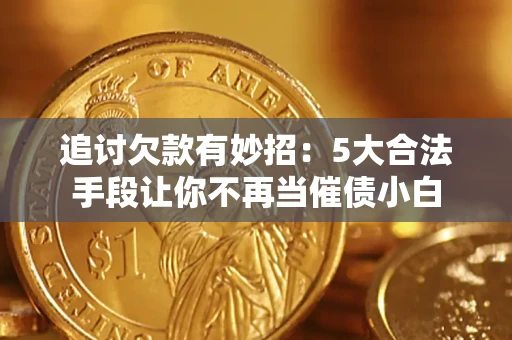 济南追讨欠款有妙招：5大合法手段让你不再当催债小白