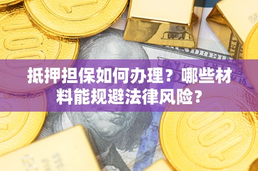 济南抵押担保如何办理？哪些材料能规避法律风险？