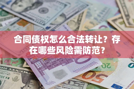 济南合同债权怎么合法转让？存在哪些风险需防范？
