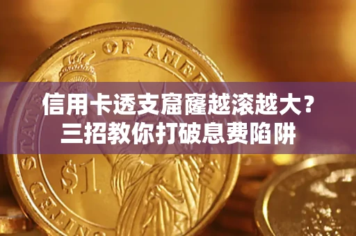 济南信用卡透支窟窿越滚越大？三招教你打破息费陷阱