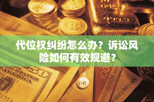济南代位权纠纷怎么办？诉讼风险如何有效规避？