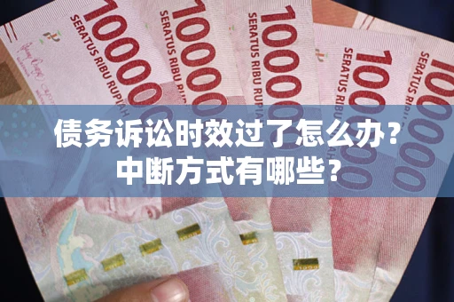 济南债务诉讼时效过了怎么办？中断方式有哪些？
