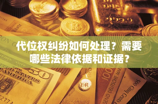济南代位权纠纷如何处理？需要哪些法律依据和证据？