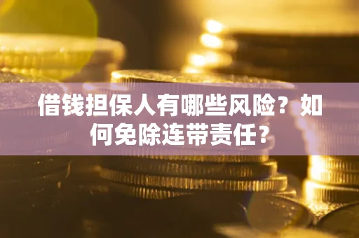 济南借钱担保人有哪些风险？如何免除连带责任？