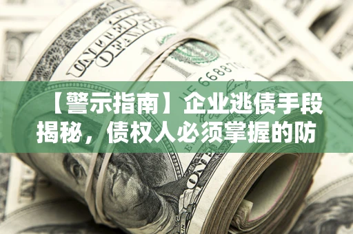 济南【警示指南】企业逃债手段揭秘，债权人必须掌握的防坑宝典