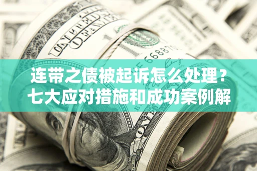 济南连带之债被起诉怎么处理？七大应对措施和成功案例解析