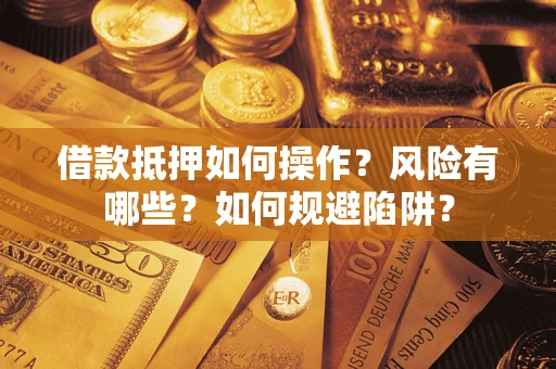 济南借款抵押如何操作？风险有哪些？如何规避陷阱？