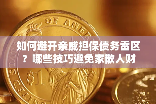 济南如何避开亲戚担保债务雷区？哪些技巧避免家散人财
