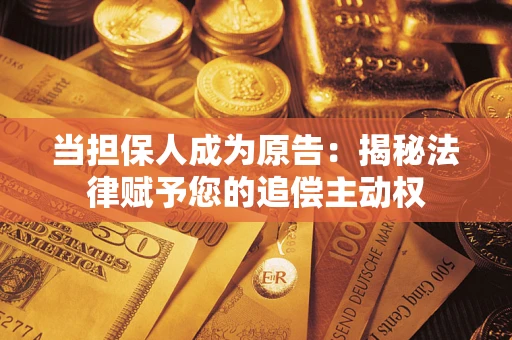 济南当担保人成为原告:揭秘法律赋予您的追偿主动权 济南当担保人成为原告:揭秘法律赋予您的追偿主动权