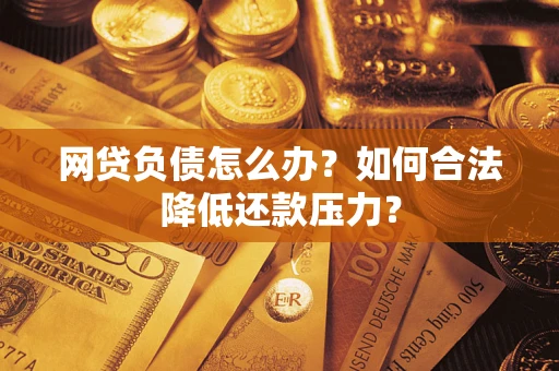 济南网贷负债怎么办？如何合法降低还款压力？