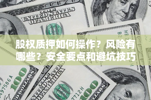 济南股权质押如何操作？风险有哪些？安全要点和避坑技巧？