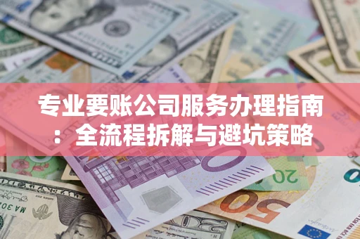 济南专业要账公司服务办理指南：全流程拆解与避坑策略