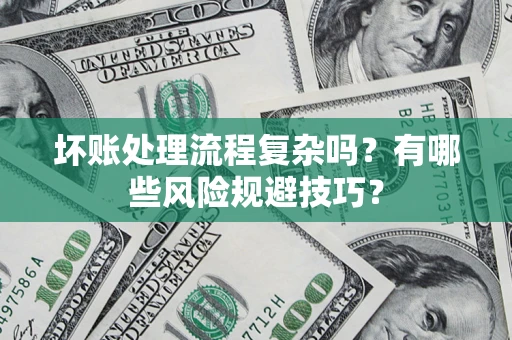 济南坏账处理流程复杂吗？有哪些风险规避技巧？