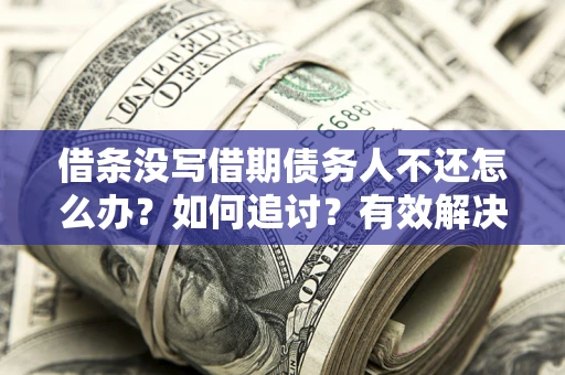 济南借条没写借期债务人不还怎么办？如何追讨？有效解决方案！