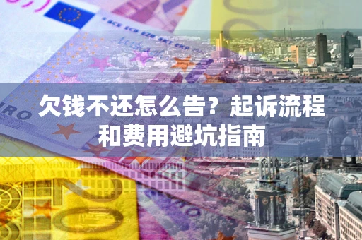 济南欠钱不还怎么告？起诉流程和费用避坑指南