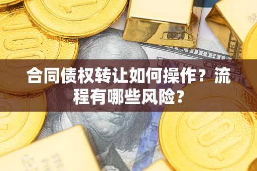 济南合同债权转让如何操作？流程有哪些风险？