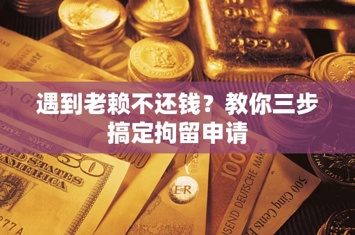 济南遇到老赖不还钱？教你三步搞定拘留申请