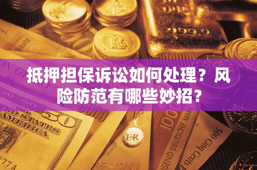 济南抵押担保诉讼如何处理？风险防范有哪些妙招？
