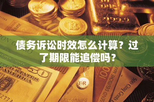 济南债务诉讼时效怎么计算？过了期限能追偿吗？