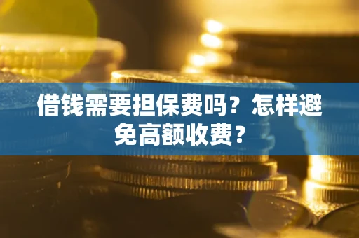 济南借钱需要担保费吗？怎样避免高额收费？