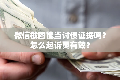 济南微信截图能当讨债证据吗？怎么起诉更有效？