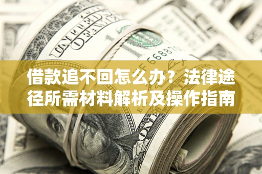 济南借款追不回怎么办?法律途径所需材料解析及操作指南 济南借款追不回怎么办?法律途径所需材料解析及操作指南