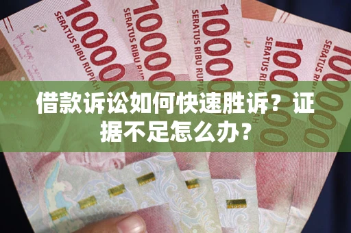 济南借款诉讼如何快速胜诉？证据不足怎么办？