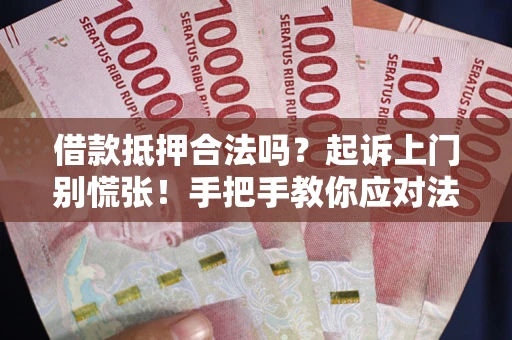 济南借款抵押合法吗？起诉上门别慌张！手把手教你应对法律程序