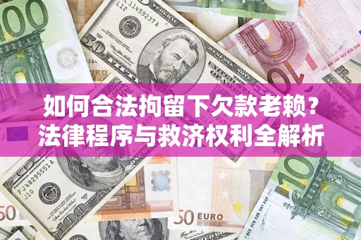 济南如何合法拘留下欠款老赖？法律程序与救济权利全解析