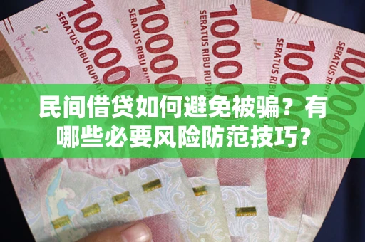 济南民间借贷如何避免被骗？有哪些必要风险防范技巧？