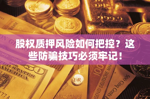 济南股权质押风险如何把控？这些防骗技巧必须牢记！