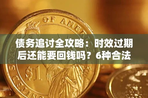 济南债务追讨全攻略：时效过期后还能要回钱吗？6种合法手段助你维权