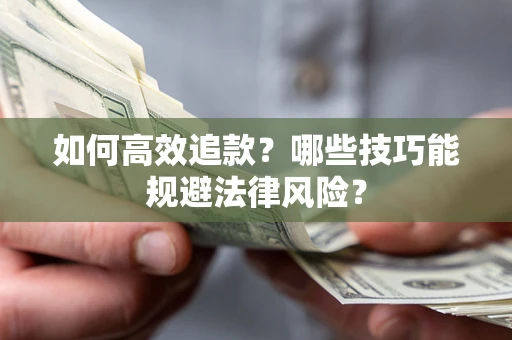 济南如何高效追款？哪些技巧能规避法律风险？