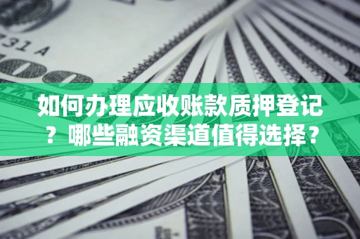 济南如何办理应收账款质押登记？哪些融资渠道值得选择？
