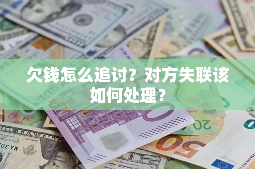 济南欠钱怎么追讨？对方失联该如何处理？