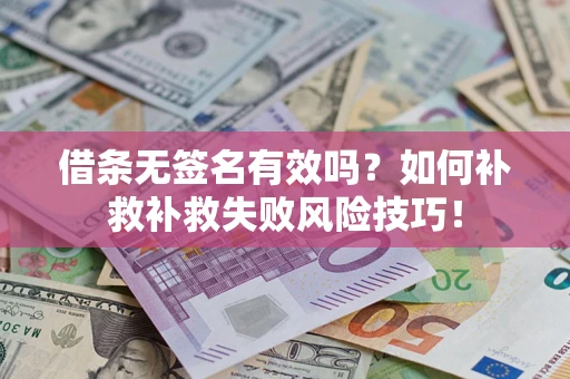 济南借条无签名有效吗？如何补救补救失败风险技巧！