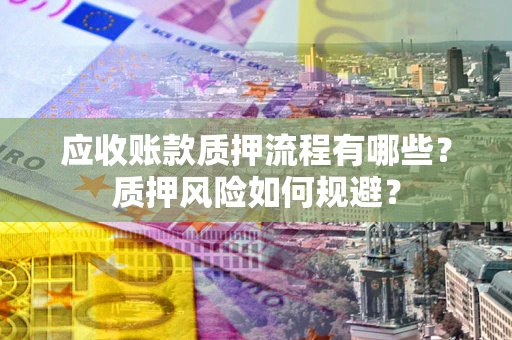 济南应收账款质押流程有哪些？质押风险如何规避？