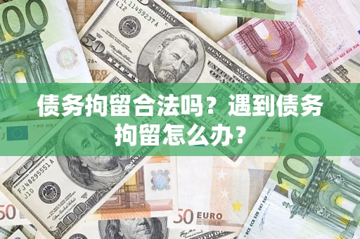 济南债务拘留合法吗？遇到债务拘留怎么办？