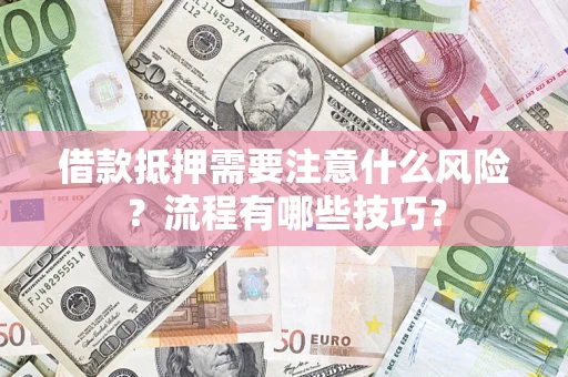 济南借款抵押需要注意什么风险？流程有哪些技巧？