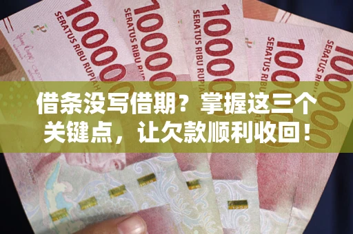 济南借条没写借期？掌握这三个关键点，让欠款顺利收回！
