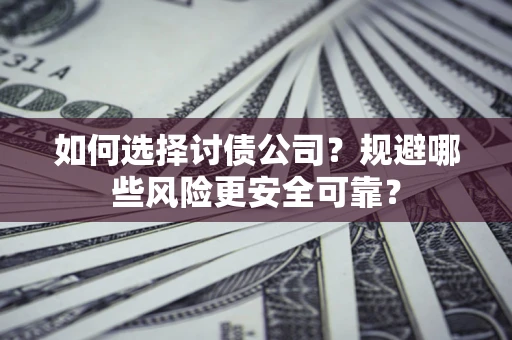 济南如何选择讨债公司？规避哪些风险更安全可靠？